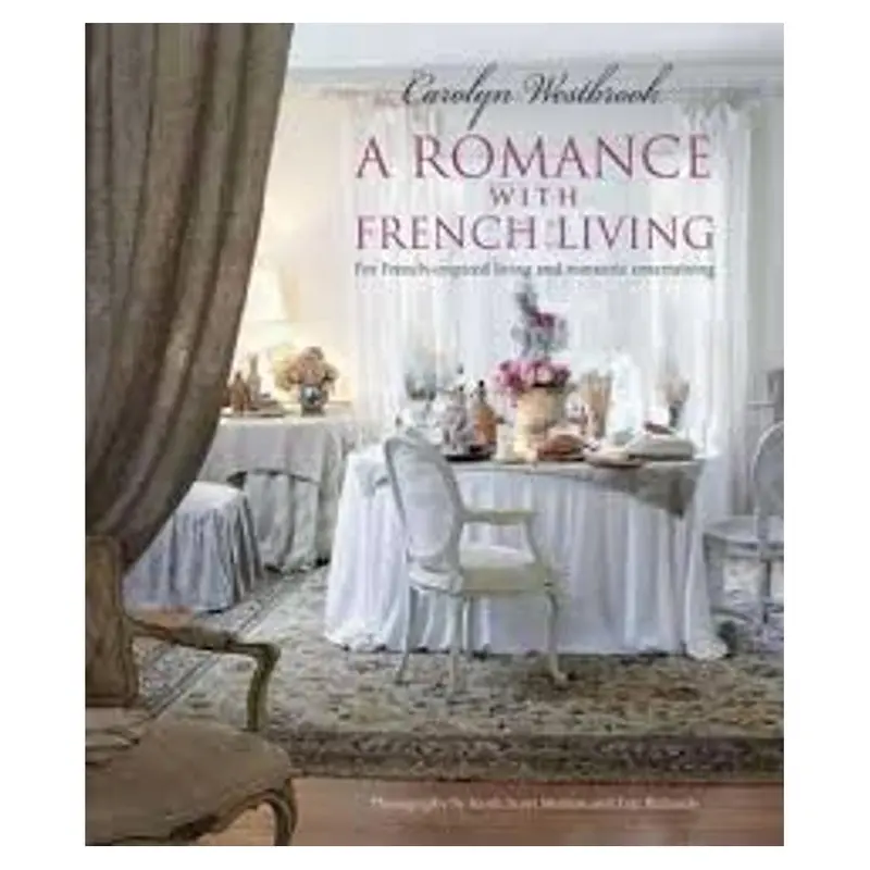 A Romance With French Living: Stylish Entertaining And Timeless Gallic Inspiration 1