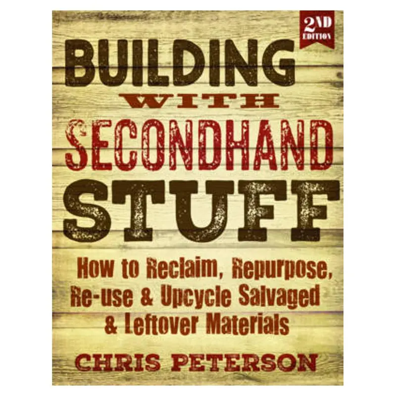 Building With Secondhand Stuff, 2Nd Ed.: Sustainable Construction Using Salvaged And Repurposed Materials 1