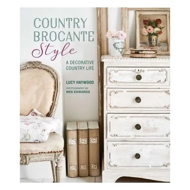Country Brocante: Decorative Living With Rustic Charm – Lucy Haywood 1