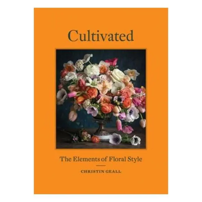 Cultivated: Mastering The Art Of Floral Design – Christin Geall 1