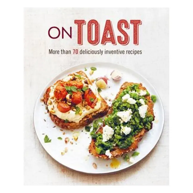 On Toast: 70+ Creative, Flavor-Packed Recipes Built Around The Humble Slice 1