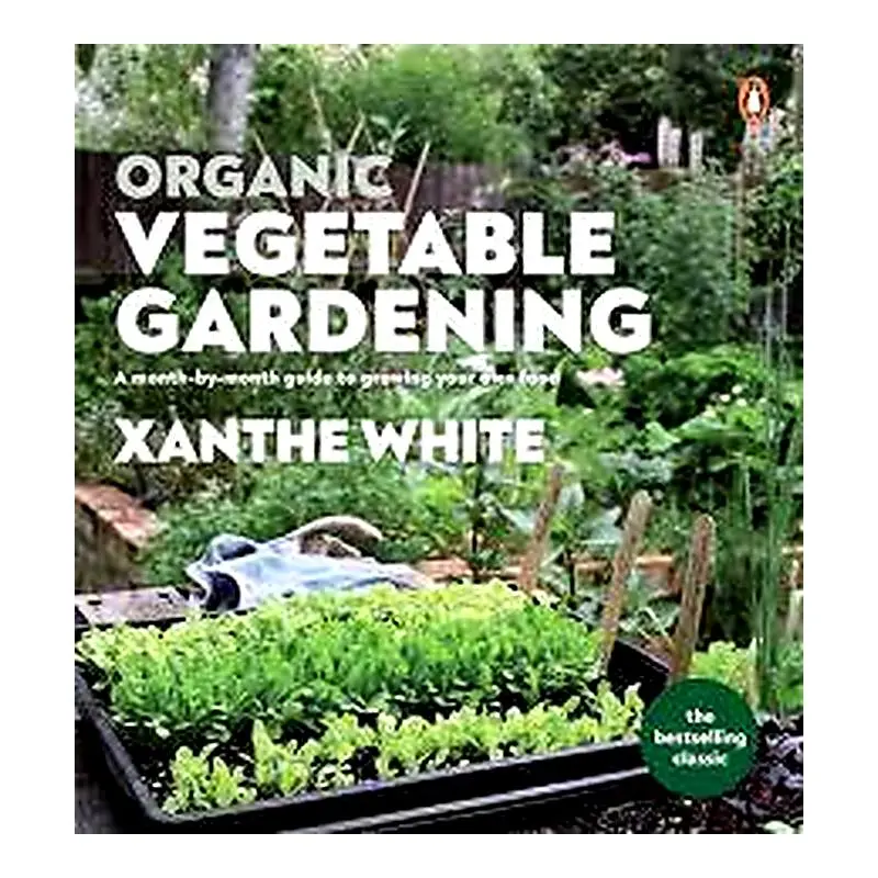 Organic Vegetable Gardening In New Zealand: A Month-By-Month Guide To Homegrown Food By Xanthe White 1