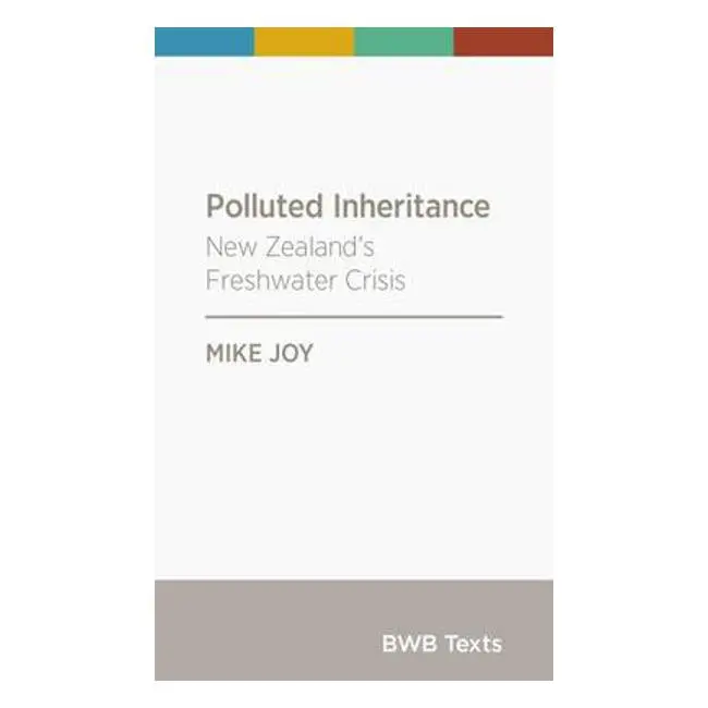 Polluted Inheritance – Exposing New Zealand’S Freshwater Crisis By Mike Joy 1