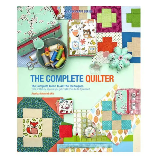 The Complete Quilter: A Comprehensive Guide To Quilting Techniques By Jessica Alexandrakis 1