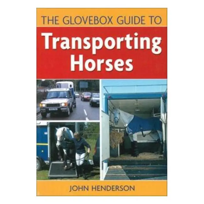 The Glovebox Guide To Horse Transport: Practical Advice For Safe, Stress-Free Travel By John Henderson 1