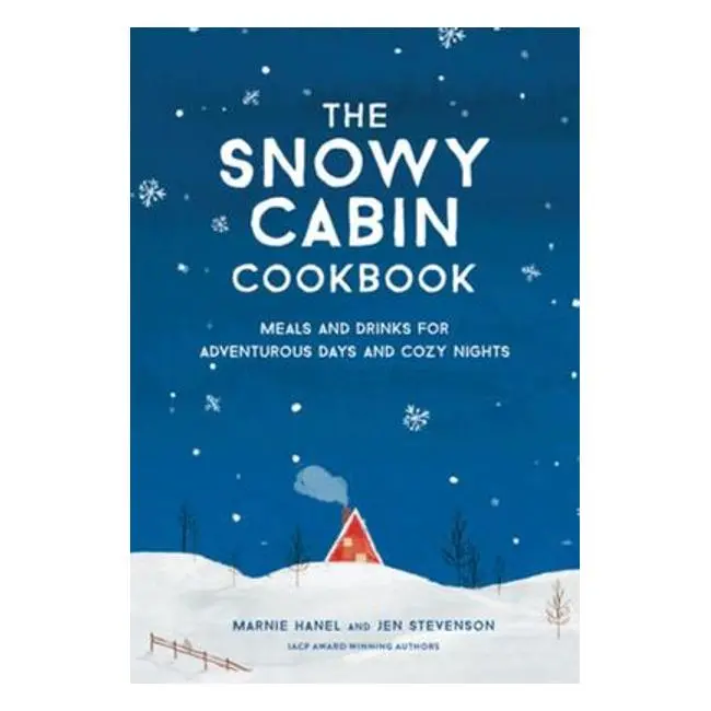 The Snowy Cabin Cookbook: Cozy Meals & Drinks For Adventurous Days – Marnie Hanel & Jen Stevenson 1