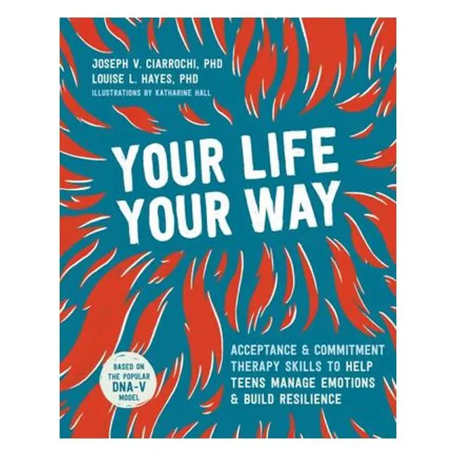 Your Life, Your Way: Act-Based Skills To Help Teens Navigate Emotions And Strengthen Resilience 1